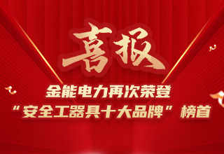 連續(xù)4年榮登“安全工器具十大品牌”榜首，金能電力品牌價(jià)值再躍升